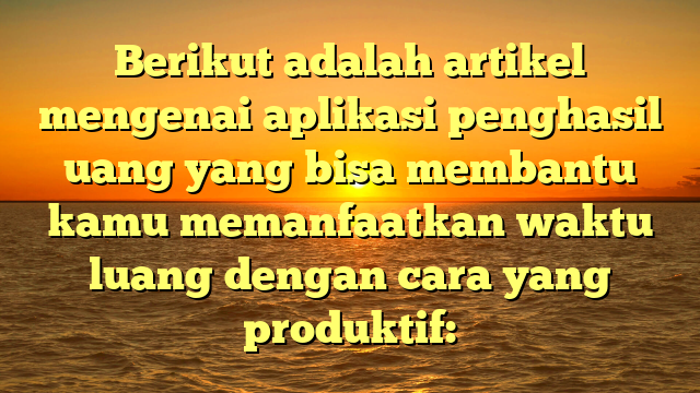 Aplikasi Penghasil Uang: Cara Cerdas Menghasilkan Pendapatan dari Smartphone