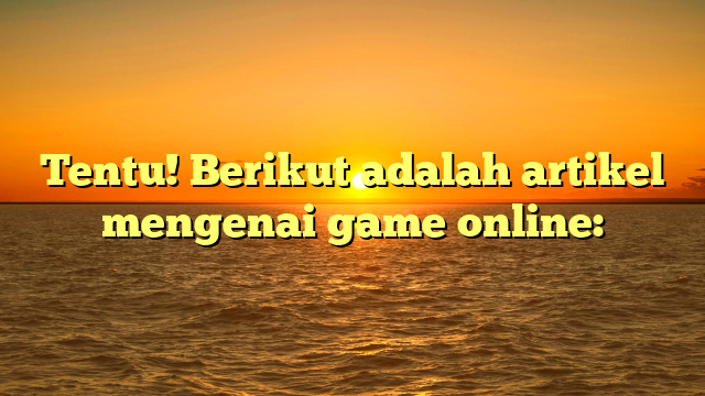 Dunia Game Online: Mengapa Game Online Semakin Populer?