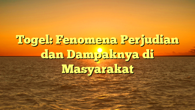 Togel: Fenomena Perjudian dan Dampaknya di Masyarakat