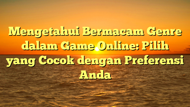 Mengetahui Bermacam Genre dalam Game Online: Pilih yang Cocok dengan Preferensi Anda