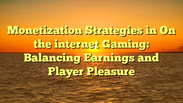 Monetization Strategies in On the internet Gaming: Balancing Earnings and Player Pleasure