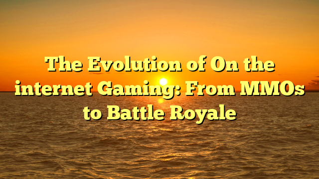 The Evolution of On the internet Gaming: From MMOs to Battle Royale