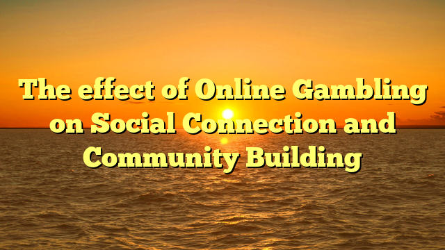 The effect of Online Gambling on Social Connection and Community Building