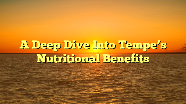 A Deep Dive Into Tempe’s Nutritional Benefits