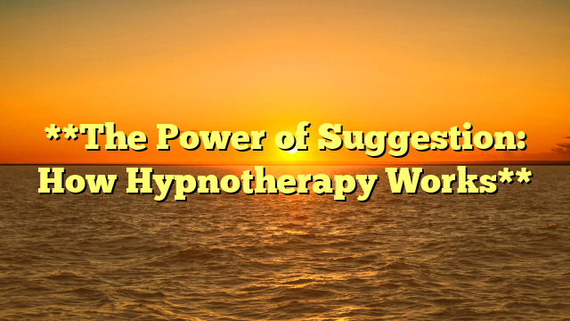 **The Power of Suggestion: How Hypnotherapy Works**